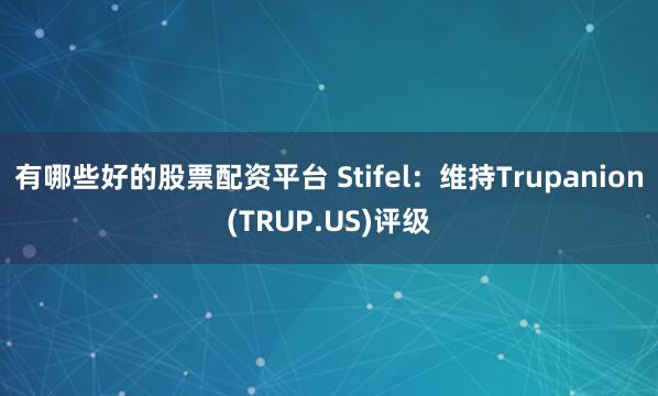 有哪些好的股票配资平台 Stifel：维持Trupanion(TRUP.US)评级