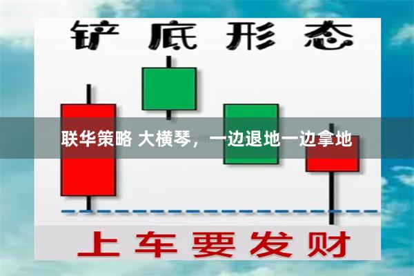 联华策略 大横琴，一边退地一边拿地