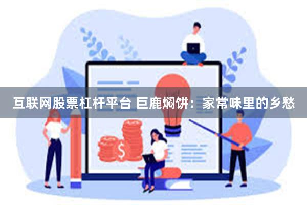 互联网股票杠杆平台 巨鹿焖饼：家常味里的乡愁