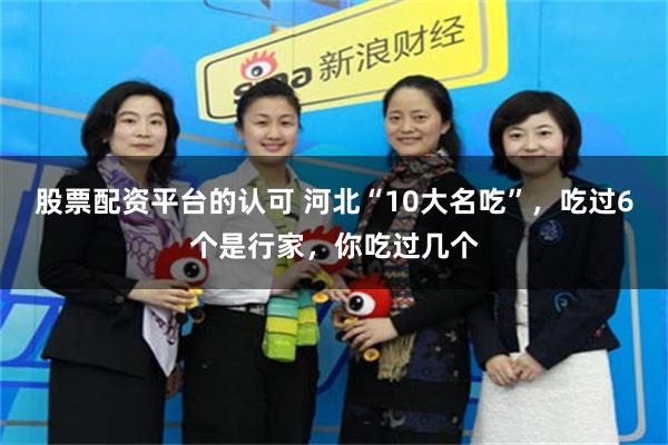股票配资平台的认可 河北“10大名吃”，吃过6个是行家，你吃过几个