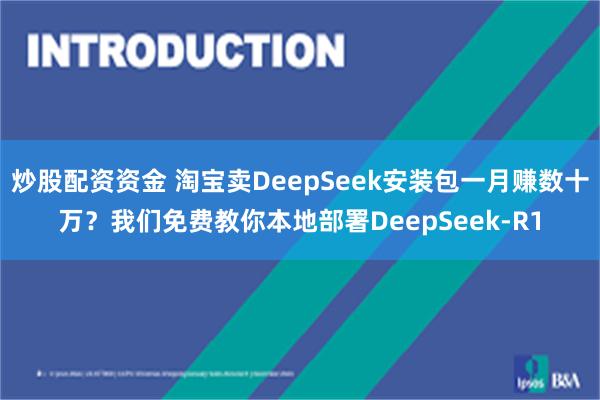炒股配资资金 淘宝卖DeepSeek安装包一月赚数十万？我们免费教你本地部署DeepSeek-R1