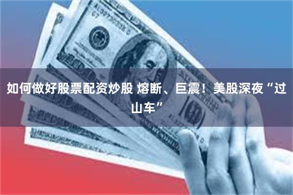 如何做好股票配资炒股 熔断、巨震！美股深夜“过山车”