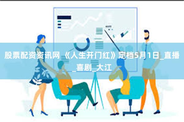 股票配资资讯网 《人生开门红》定档5月1日_直播_喜剧_大江