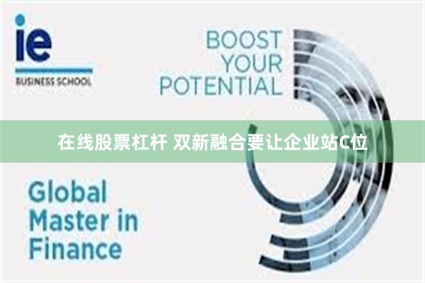 在线股票杠杆 双新融合要让企业站C位