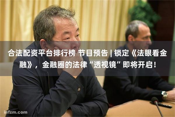 合法配资平台排行榜 节目预告 | 锁定《法眼看金融》，金融圈的法律“透视镜”即将开启！