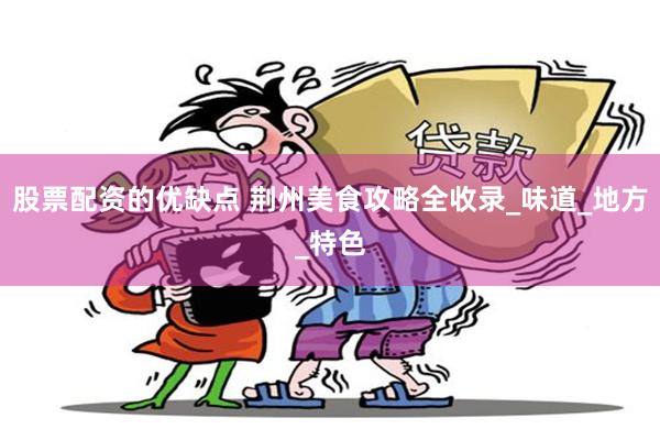 股票配资的优缺点 荆州美食攻略全收录_味道_地方_特色