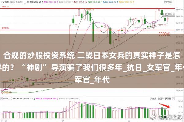 合规的炒股投资系统 二战日本女兵的真实样子是怎样的？ “神剧” 导演骗了我们很多年_抗日_女军官_年代