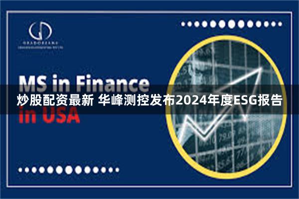 炒股配资最新 华峰测控发布2024年度ESG报告