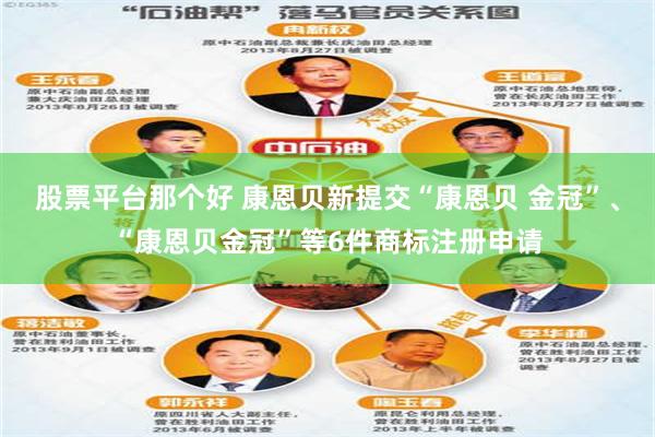 股票平台那个好 康恩贝新提交“康恩贝 金冠”、“康恩贝金冠”等6件商标注册申请
