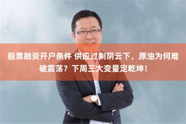股票融资开户条件 供应过剩阴云下，原油为何难破震荡？下周三大变量定乾坤！