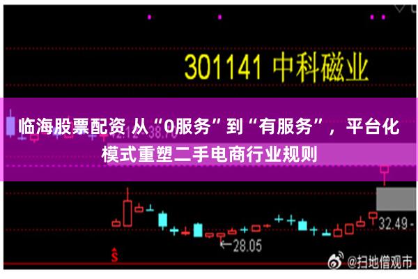 临海股票配资 从“0服务”到“有服务”，平台化模式重塑二手电商行业规则