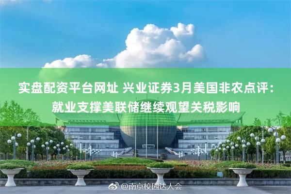 实盘配资平台网址 兴业证券3月美国非农点评：就业支撑美联储继续观望关税影响