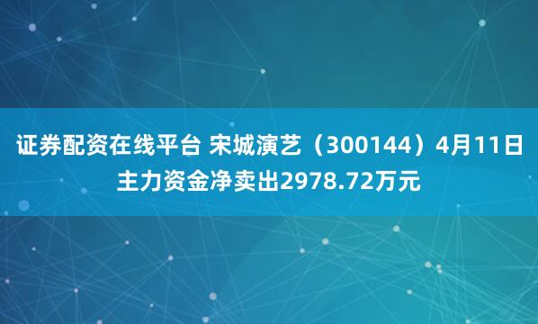 证券配资在线平台 宋城演艺（300144）4月11日主力资金净卖出2978.72万元