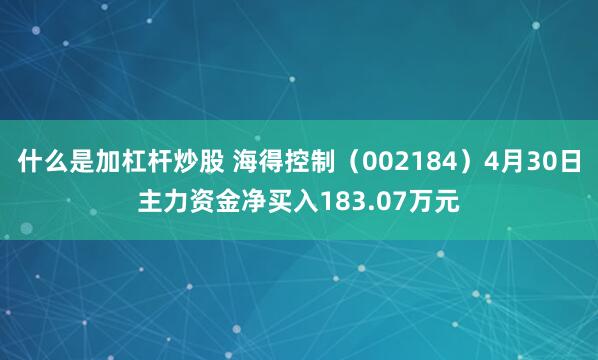 什么是加杠杆炒股 海得控制（002184）4月30日主力资金净买入183.07万元