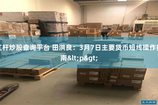 杠杆炒股查询平台 田洪良：3月7日主要货币短线操作指南<p>