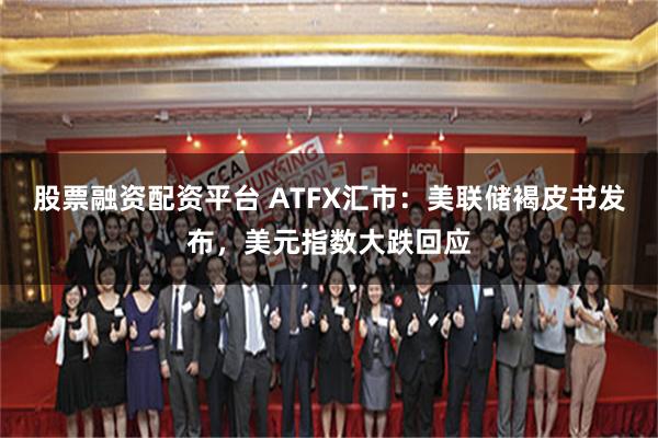 股票融资配资平台 ATFX汇市：美联储褐皮书发布，美元指数大跌回应