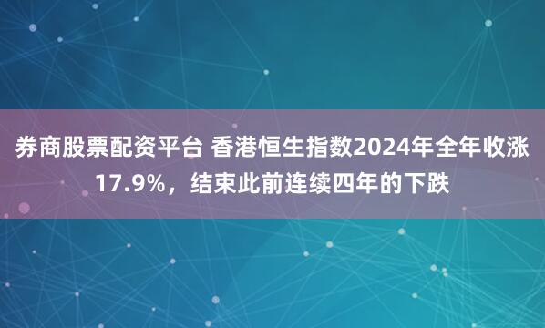 券商股票配资平台 香港恒生指数2024年全年收涨17.9%，结束此前连续四年的下跌