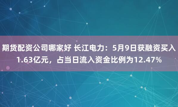 期货配资公司哪家好 长江电力：5月9日获融资买入1.63亿元，占当日流入资金比例为12.47%