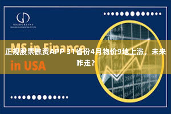 正规股票融资APP 31省份4月物价9地上涨，未来咋走？