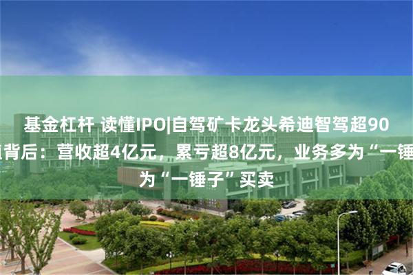 基金杠杆 读懂IPO|自驾矿卡龙头希迪智驾超90亿元估值背后：营收超4亿元，累亏超8亿元，业务多为“一锤子”买卖
