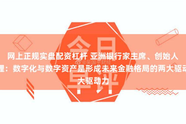 网上正规实盘配资杠杆 亚洲银行家主席、创始人以理：数字化与数字资产是形成未来金融格局的两大驱动力