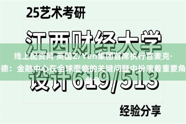 线上配资网 英国Z/Yen集团首席执行官麦克·沃德：金融中心在全球面临的关键问题中扮演着重要角色
