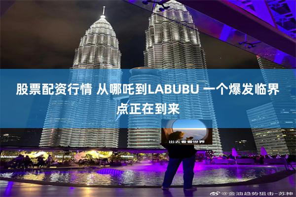 股票配资行情 从哪吒到LABUBU 一个爆发临界点正在到来