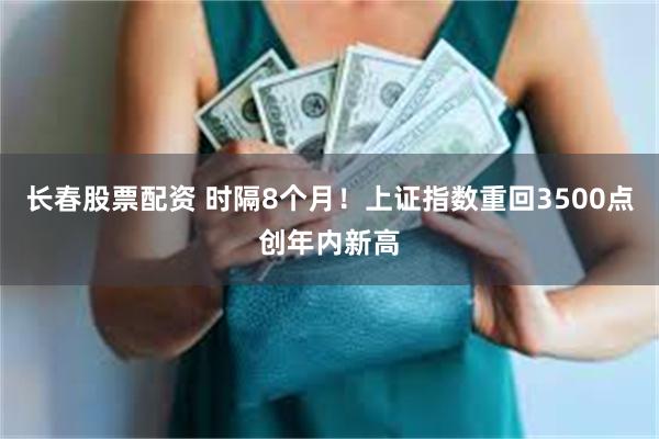长春股票配资 时隔8个月！上证指数重回3500点创年内新高