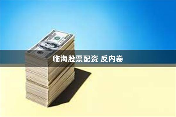 临海股票配资 反内卷