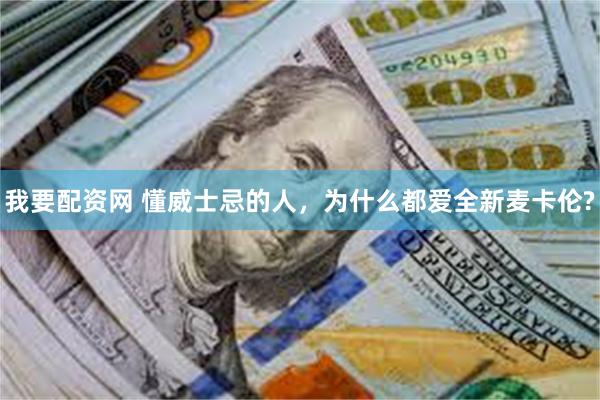 我要配资网 懂威士忌的人，为什么都爱全新麦卡伦?