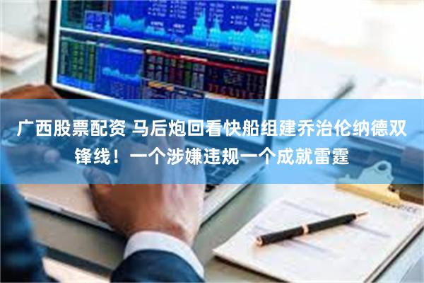 广西股票配资 马后炮回看快船组建乔治伦纳德双锋线!一个涉嫌违规一个成就雷霆