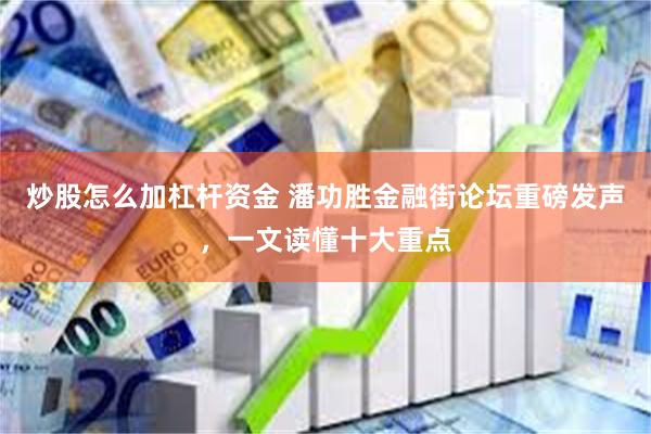 炒股怎么加杠杆资金 潘功胜金融街论坛重磅发声，一文读懂十大重点