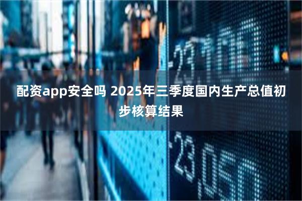 配资app安全吗 2025年三季度国内生产总值初步核算结果
