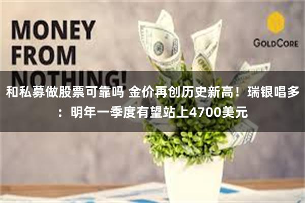 和私募做股票可靠吗 金价再创历史新高！瑞银唱多：明年一季度有望站上4700美元