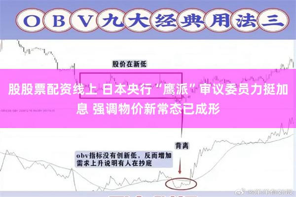 股股票配资线上 日本央行“鹰派”审议委员力挺加息 强调物价新常态已成形